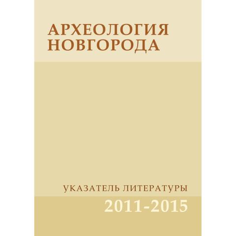 Археология Новгорода. Указатель литературы. 2011-2015