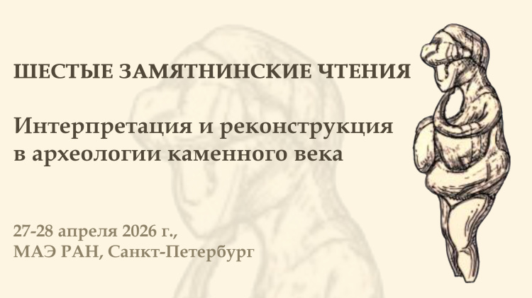 Шестые Замятнинские чтения. Интерпретация и реконструкция в археологии каменного века